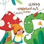 چجوری با یه آدم‌کوچولو دوست باشیم؟